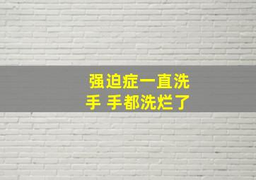 强迫症一直洗手 手都洗烂了